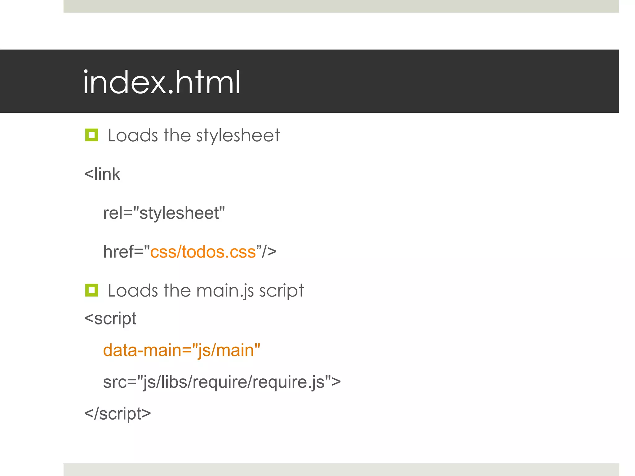 index.html
 Loads the stylesheet

<link

  rel="stylesheet"

  href="css/todos.css”/>

 Loads the main.js script
<script
  data-main="js/main"
  src="js/libs/require/require.js">
</script>
 
