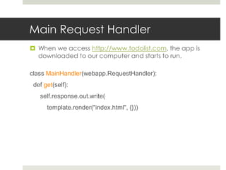 Main Request Handler
 When we access http://www.todolist.com, the app is
  downloaded to our computer and starts to run.

class MainHandler(webapp.RequestHandler):
 def get(self):
   self.response.out.write(
      template.render("index.html", {}))
 