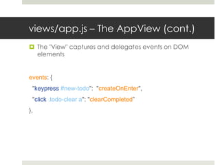 views/app.js – The AppView (cont.)
 The "View" captures and delegates events on DOM
  elements


events: {
 "keypress #new-todo": "createOnEnter",
 "click .todo-clear a": "clearCompleted”
},
 