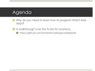 Agenda
 Why do you need to learn how to program HTML5 web
  apps?

 A walkthrough over the To-Do list anatomy
   https://github.com/ronreiter/webapp-boilerplate
 