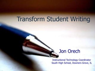 Transform Student Writing Jon Orech  Instructional Technology Coordinator                                                South High School, Downers Grove, IL 