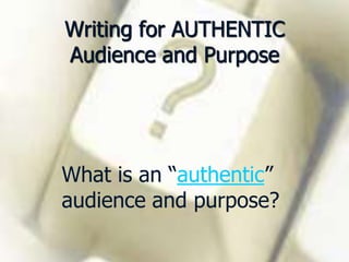 Writing for AUTHENTICAudience and PurposeWhat is an “authentic” audience and purpose?