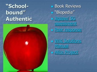 “School-bound”AuthenticBook Reviews“Biopedia”Jigsaw/ SG assessmentPeer responseWiki Solutions ManualAlice Project
