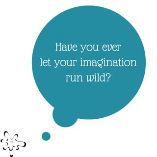 Have you ever
let your imagination
run wild?
 