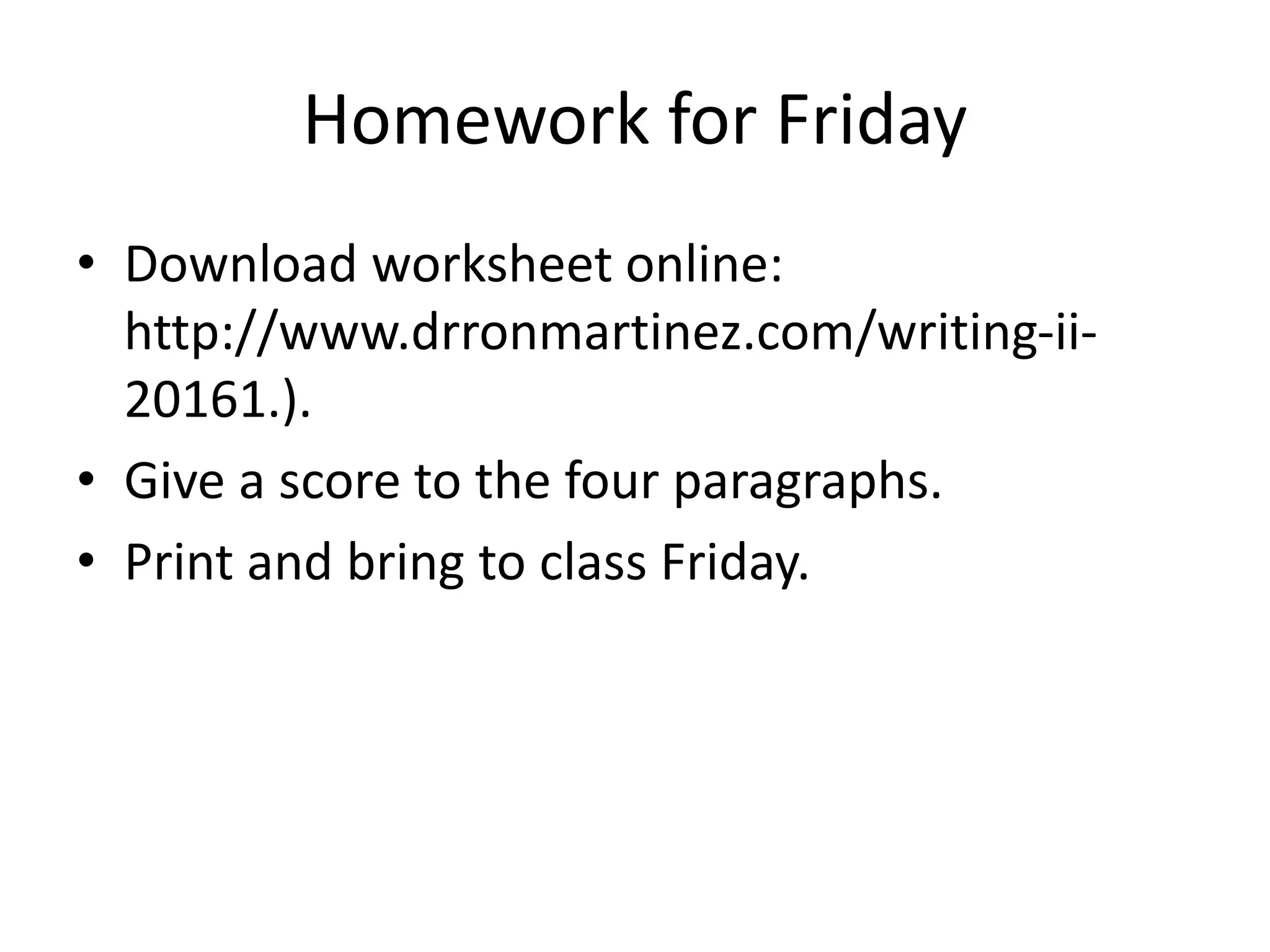 Homework for Friday
• Download worksheet online:
http://www.drronmartinez.com/writing-ii-
20161.).
• Give a score to the four paragraphs.
• Print and bring to class Friday.