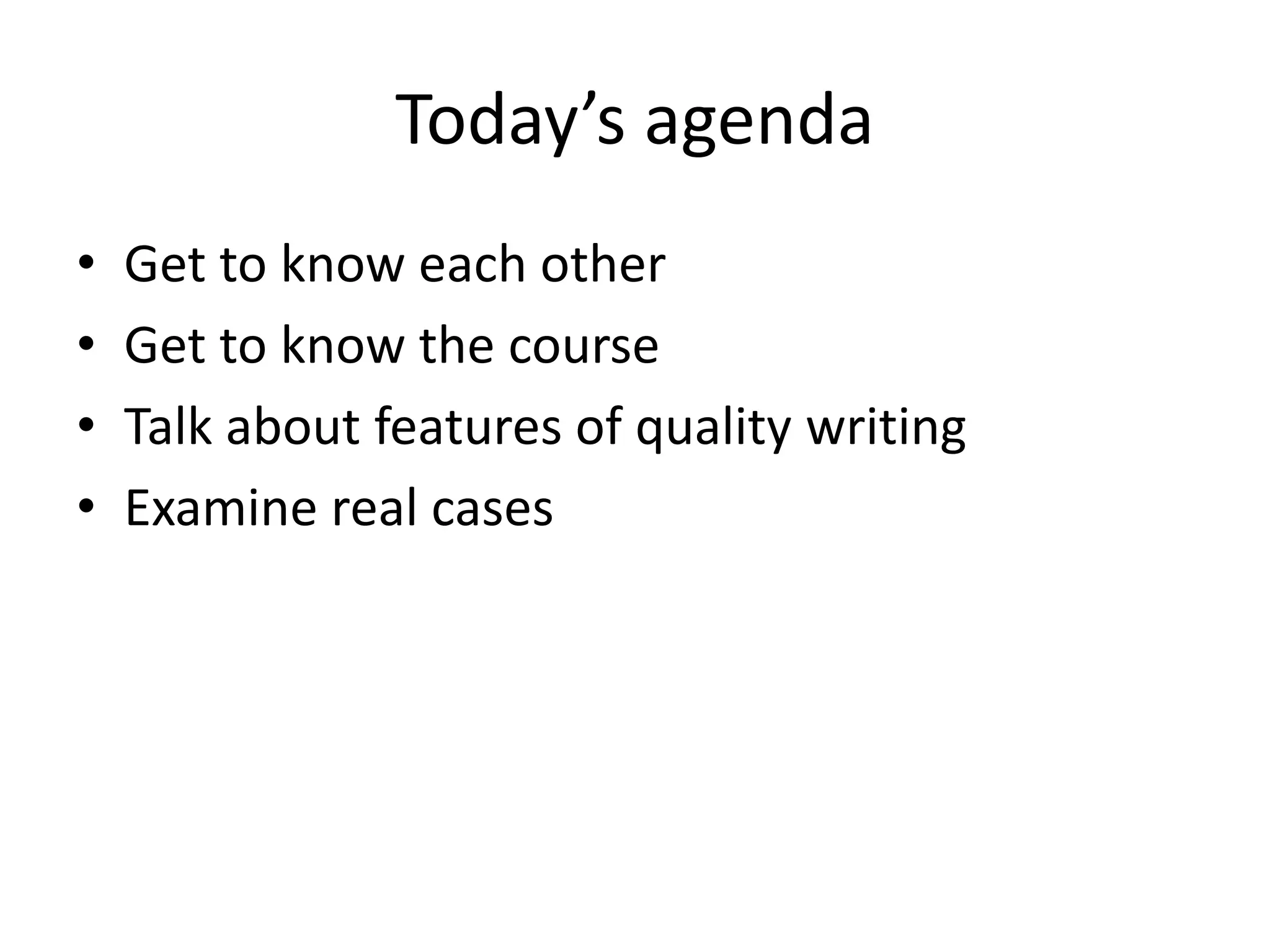 Today’s agenda
• Get to know each other
• Get to know the course
• Talk about features of quality writing
• Examine real cases