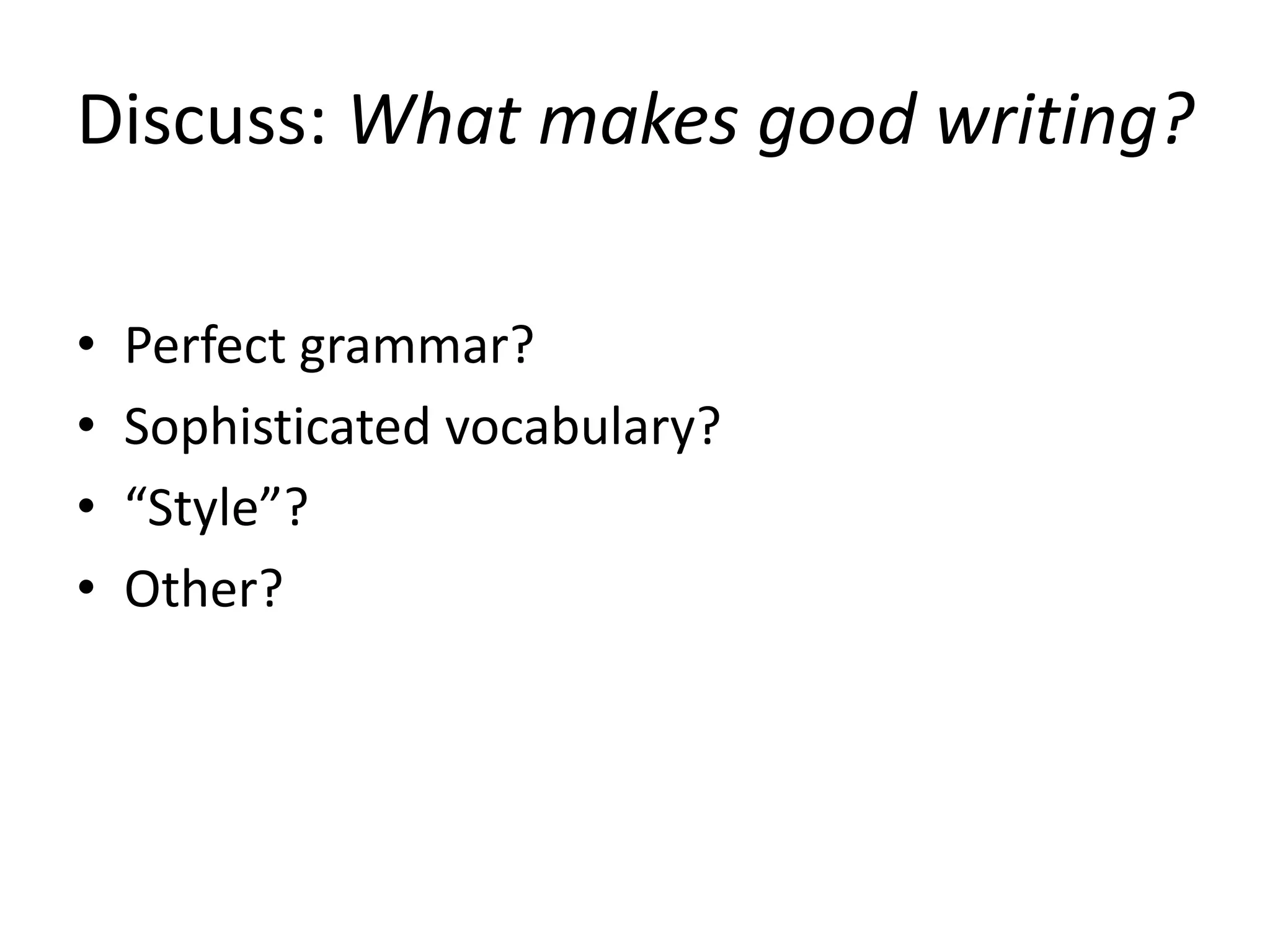 Discuss: What makes good writing?
• Perfect grammar?
• Sophisticated vocabulary?
• “Style”?
• Other?