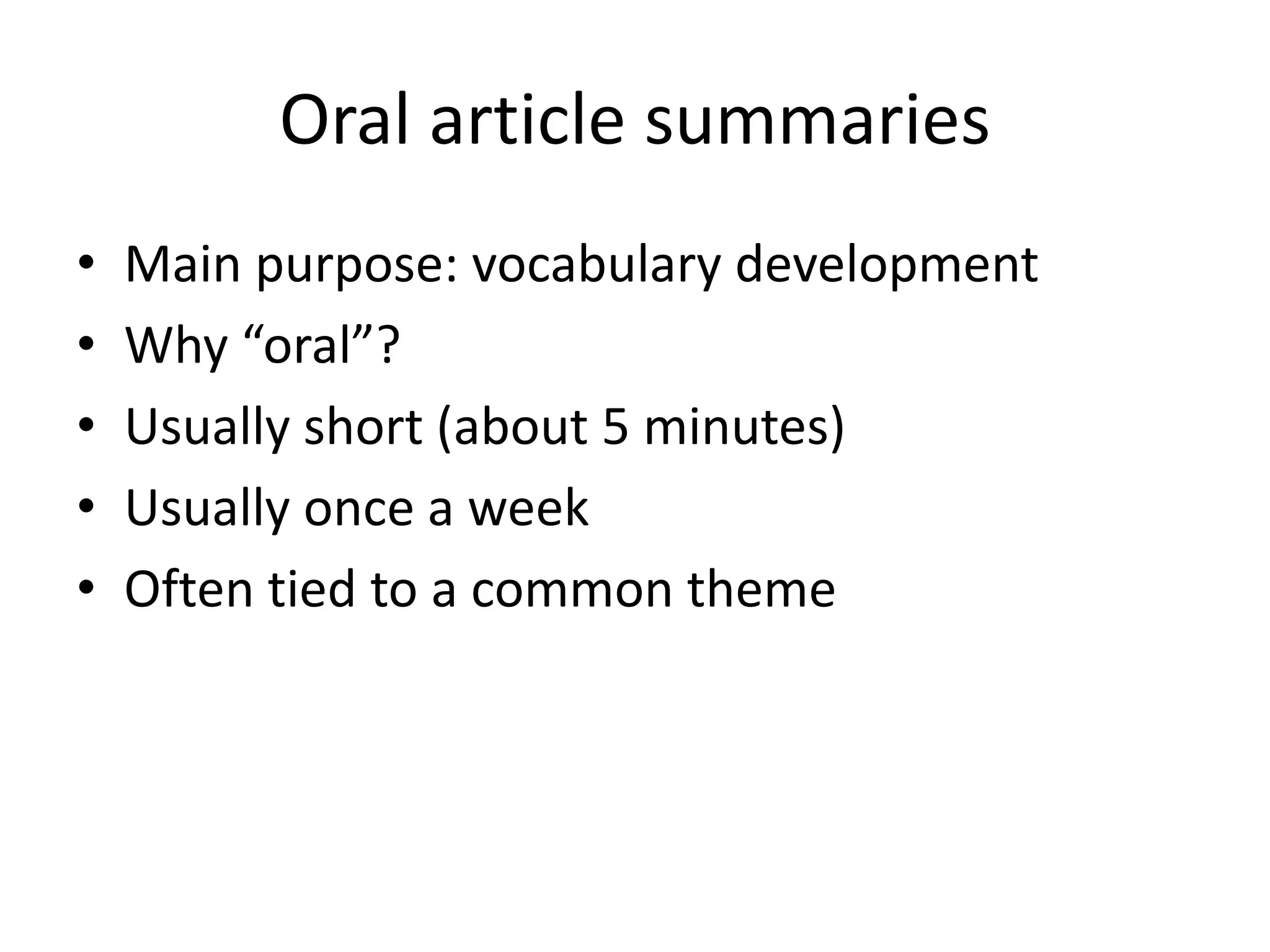 Oral article summaries
• Main purpose: vocabulary development
• Why “oral”?
• Usually short (about 5 minutes)
• Usually once a week
• Often tied to a common theme