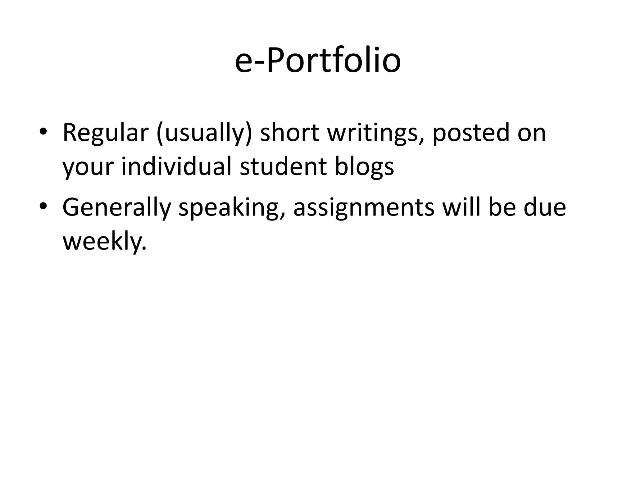 e-Portfolio
• Regular (usually) short writings, posted on
your individual student blogs
• Generally speaking, assignments will be due
weekly.