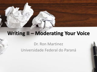 Writing II – Moderating Your Voice
Dr. Ron Martinez
Universidade Federal do Paraná
 