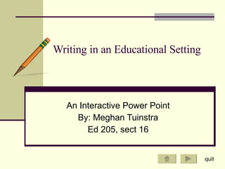 Writing in an Educational Setting An Interactive Power Point By: Meghan Tuinstra Ed 205, sect 16 quit 