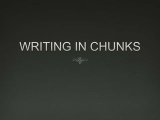 WRITING IN CHUNKS 
