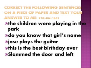 the children were playing in the
park
do you know that girl’s name
jose plays the guitar
this is the best birthday ever
Slammed the door and left.
 