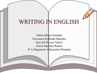WRITING IN ENGLISH
Marta Moya Guzmán
Giovanna Redondo Sánchez
Sara del Rivero Valero
Nerea Sánchez Ramos
4º A Magisterio Educación Primaria
 