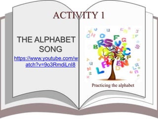 ACTIVITY 1
THE ALPHABET
SONG
https://www.youtube.com/w
atch?v=9o3RmdiLnI8
Practicing the alphabet
 