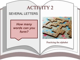 ACTIVITY 2
SEVERAL LETTERS
How many
words can you
form?
Practicing the alphabet
 