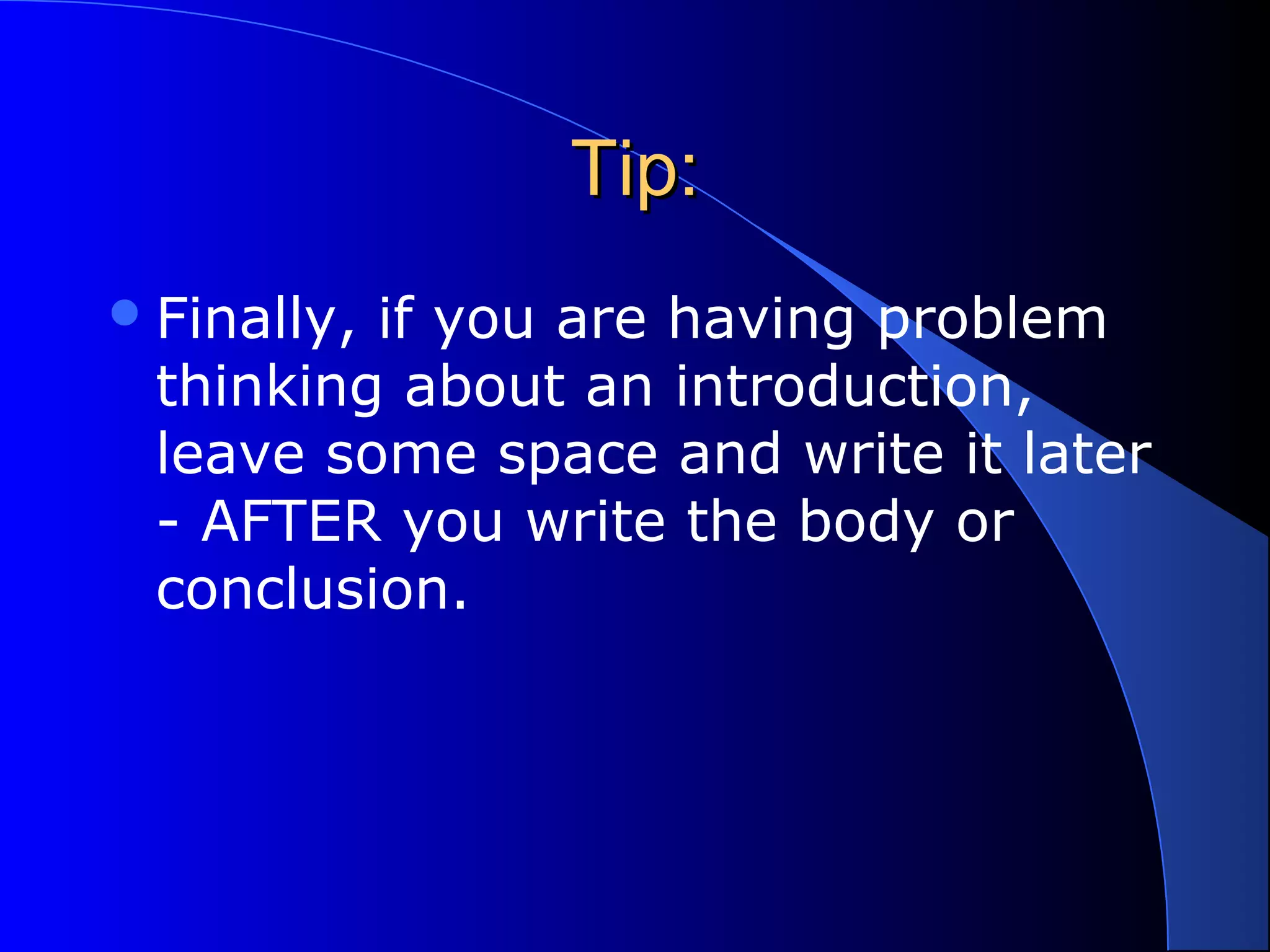 Tip:Tip:
Finally, if you are having problem
thinking about an introduction,
leave some space and write it later
- AFTER you write the body or
conclusion.
 