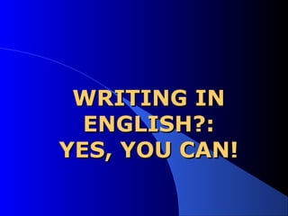 WRITING INWRITING IN
ENGLISHENGLISH??::
YES, YOU CAN!YES, YOU CAN!
 