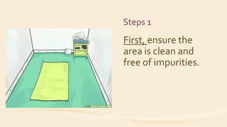 Steps 1
First, ensure the
area is clean and
free of impurities.
 