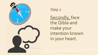 Step 2
Secondly, face
the Qibla and
make your
intention known
in your heart.
 