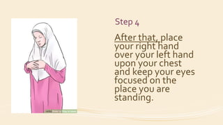 Step 4
After that, place
your right hand
over your left hand
upon your chest
and keep your eyes
focused on the
place you are
standing.
 