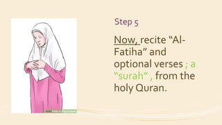 Step 5
Now, recite “Al-
Fatiha” and
optional verses ; a
“surah” , from the
holy Quran.
 