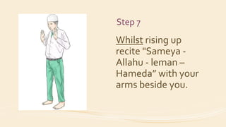 Step 7
Whilst rising up
recite "Sameya -
Allahu - leman –
Hameda” with your
arms beside you.
 