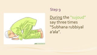 Step 9
During the “sujoud”
say three times
“Subhana rubbiyal
a’ala”.
 