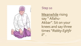 Step 10
Meanwhile rising
say “ Allahu-
Akbar”. Sit on your
knees and say three
times “Rabby Eghfir
li” .
 