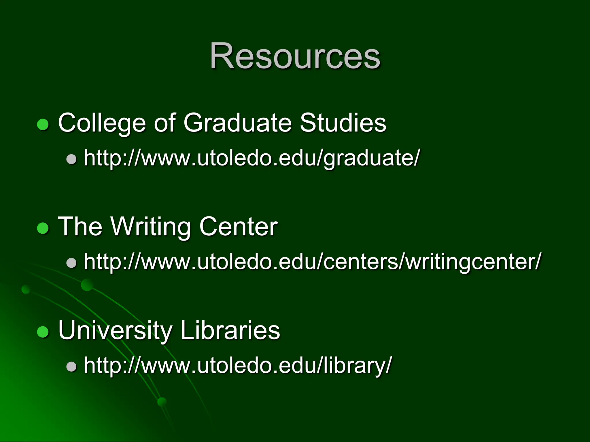 Resources
 College of Graduate Studies
 http://www.utoledo.edu/graduate/
 The Writing Center
 http://www.utoledo.edu/centers/writingcenter/
 University Libraries
 http://www.utoledo.edu/library/
 