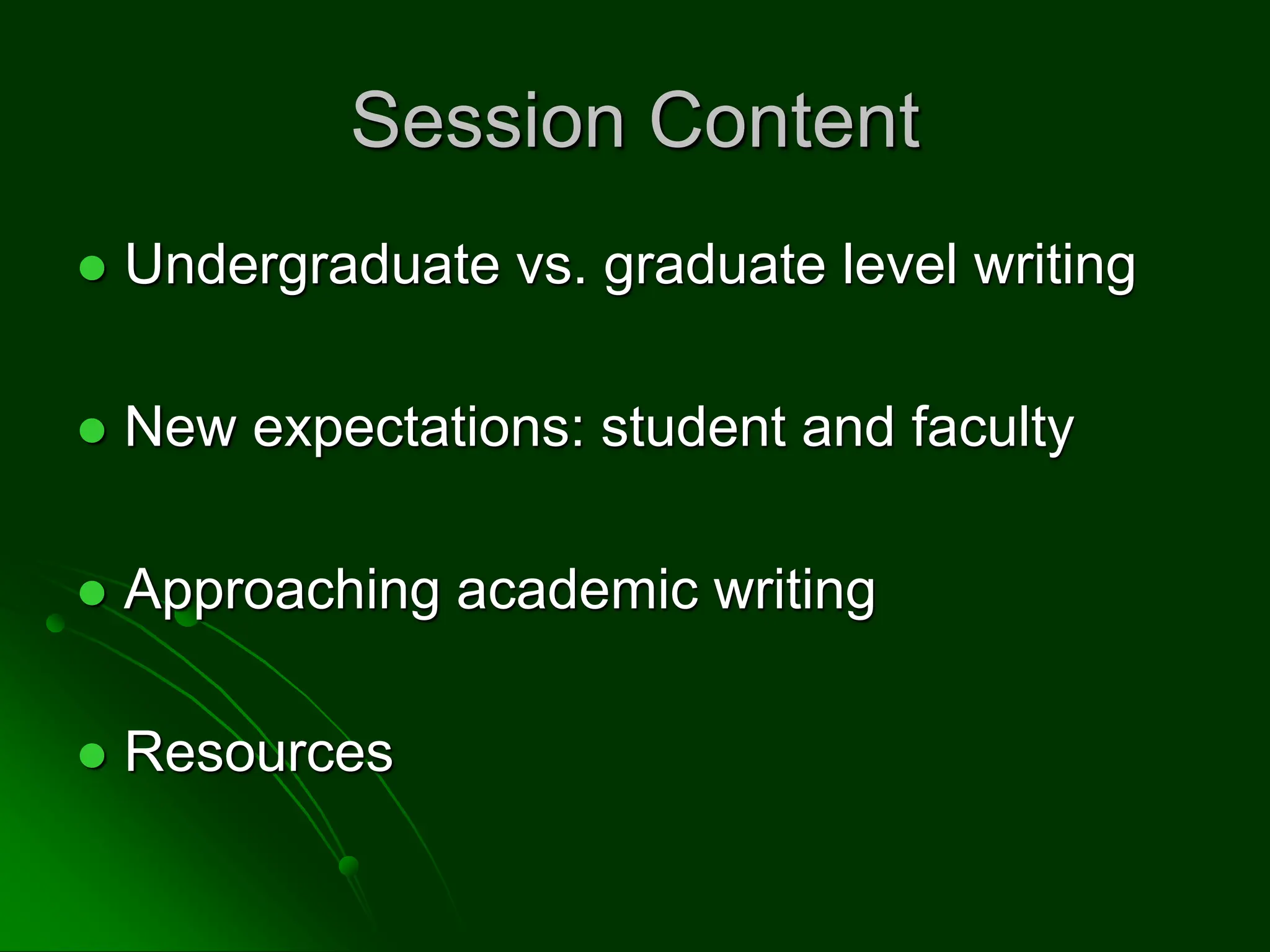 Session Content
 Undergraduate vs. graduate level writing
 New expectations: student and faculty
 Approaching academic writing
 Resources
 