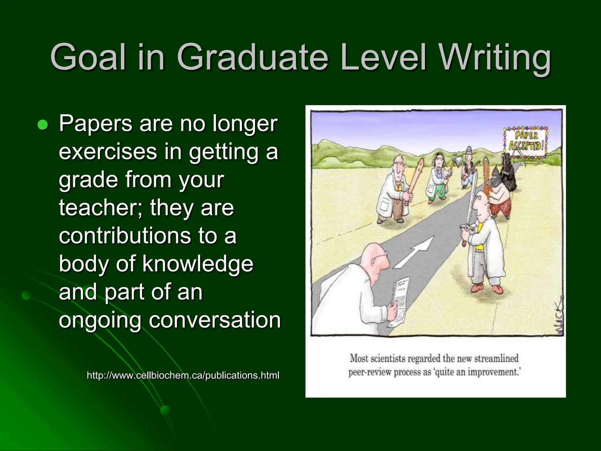 Goal in Graduate Level Writing
 Papers are no longer
exercises in getting a
grade from your
teacher; they are
contributions to a
body of knowledge
and part of an
ongoing conversation
http://www.cellbiochem.ca/publications.html
 