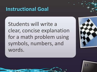 Students will write a
clear, concise explanation
for a math problem using
symbols, numbers, and
words.

                             11
 