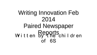 Writing Innovation Feb
2014
Paired Newspaper
Reportschi l dr en
W i t t en by t he
r
of 6S

 