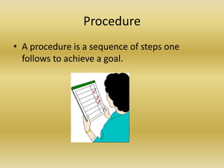 ProcedureA procedure is a sequence of steps one follows to achieve a goal. 