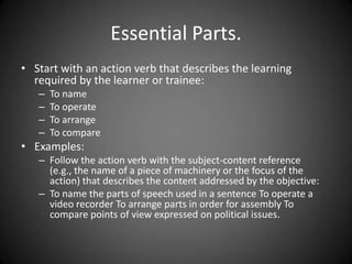Writing objectives in the Cognitive
Domain
 There are two generally recognized approaches to
writing objectives:
 Behavioural and Cognitive
 The Behavioural orientation is applied to writing
objectives in all the domains
 The Cognitive approach is best suited for the cognitive
domain
 