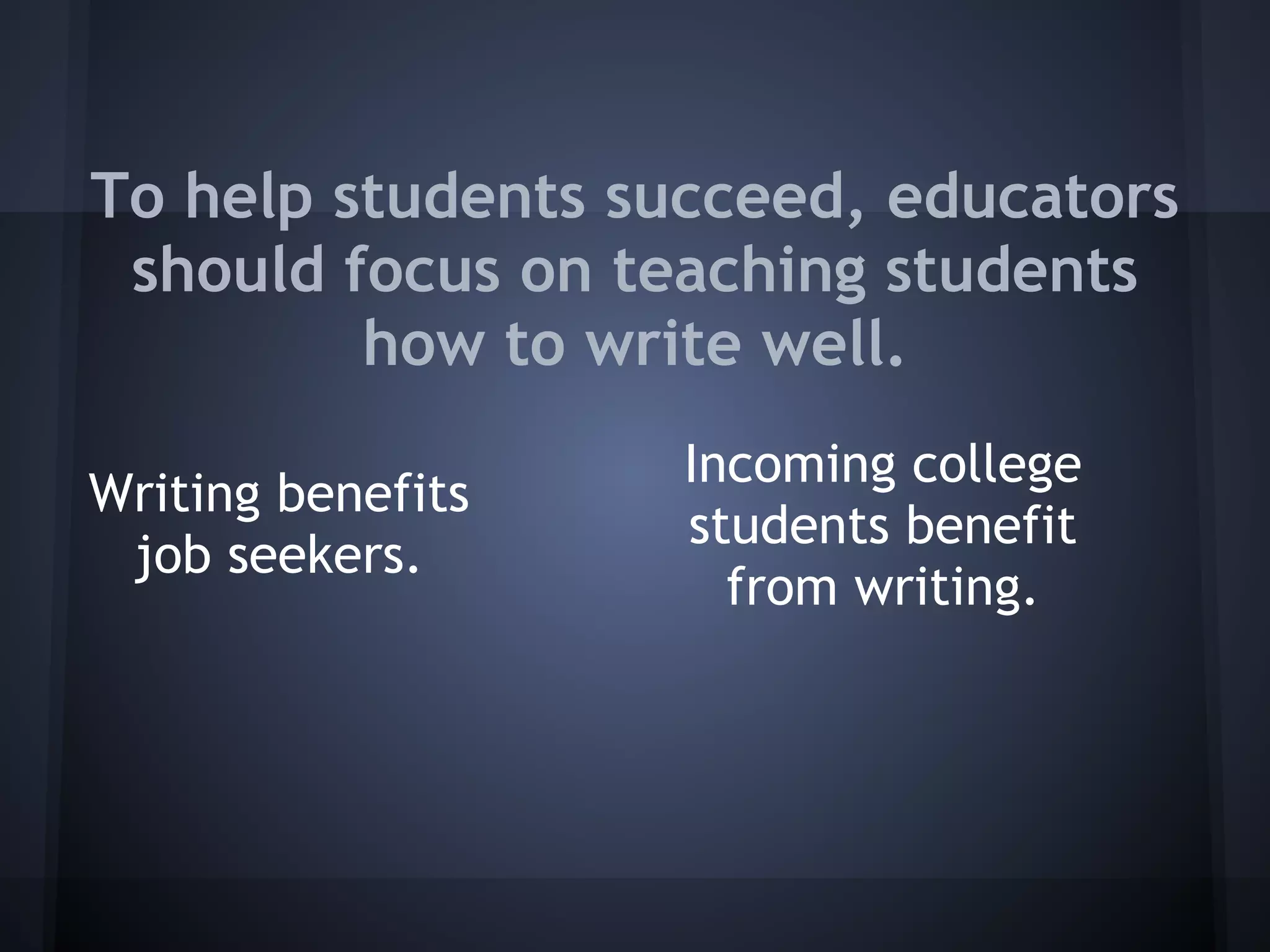 To help students succeed, educators
 should focus on teaching students
         how to write well.
                   Incoming college
Writing benefits
                   students benefit
 job seekers.
                     from writing.
 