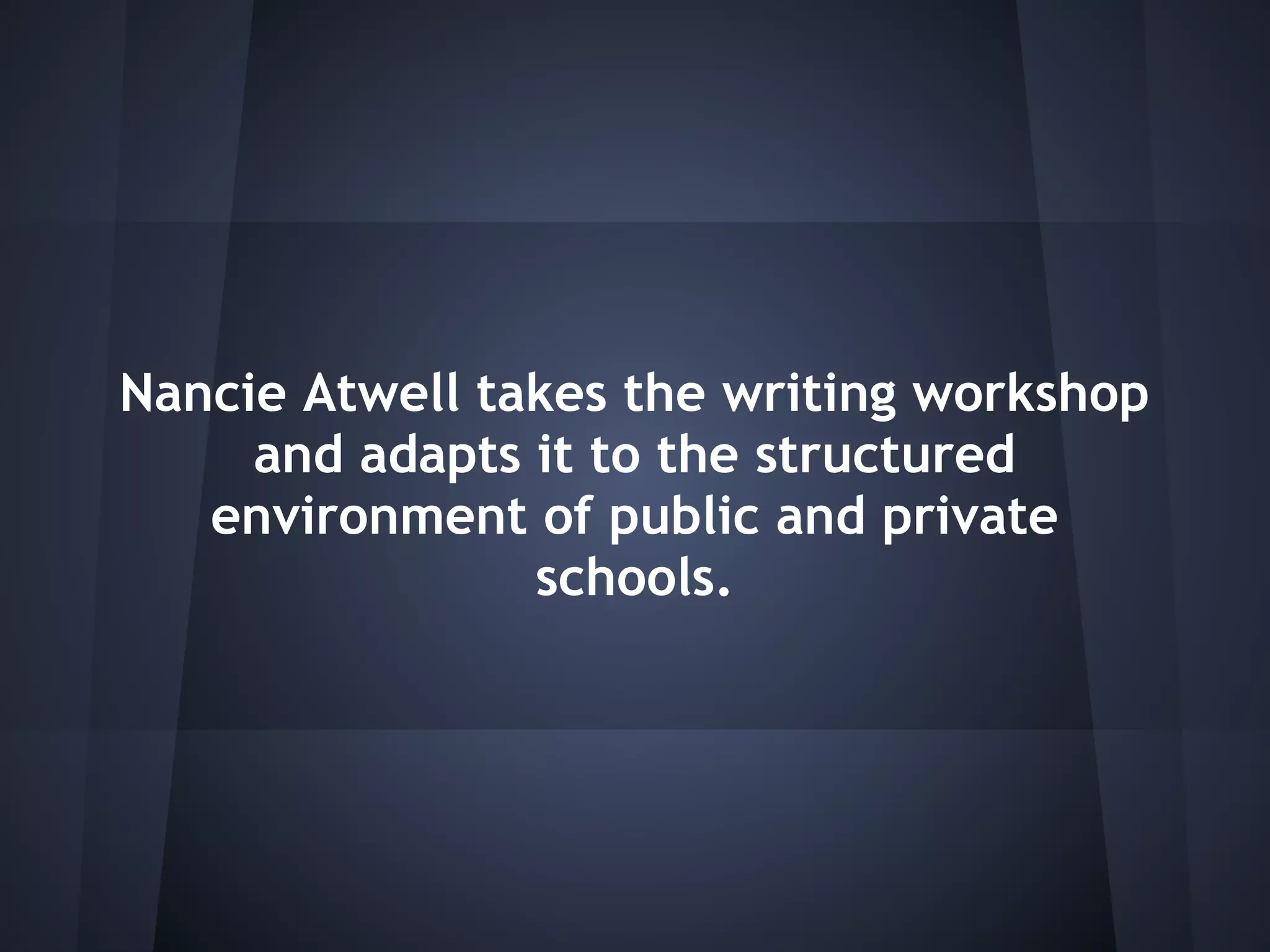 Nancie Atwell takes the writing workshop
     and adapts it to the structured
   environment of public and private
                schools.
 