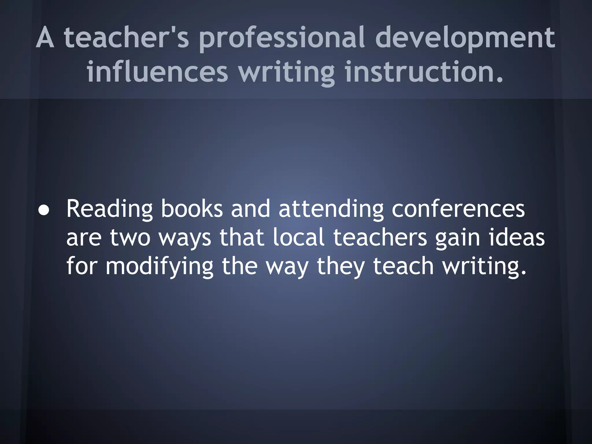 A teacher's professional development
    influences writing instruction.



● Reading books and attending conferences
  are two ways that local teachers gain ideas
  for modifying the way they teach writing.
 