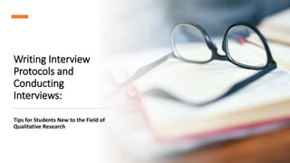 Writing Interview
Protocols and
Conducting
Interviews:
Tips for Students New to the Field of
Qualitative Research
 