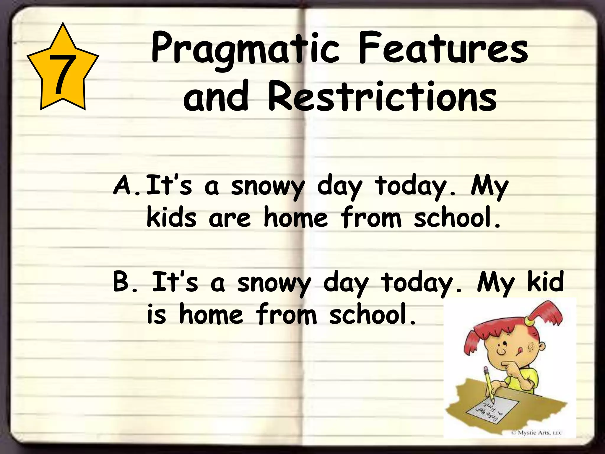 Pragmatic Features
7       and Restrictions

    A. It’s a snowy day today. My
       kids are home from school.

    B. It’s a snowy day today. My kid
      is home from school.
 