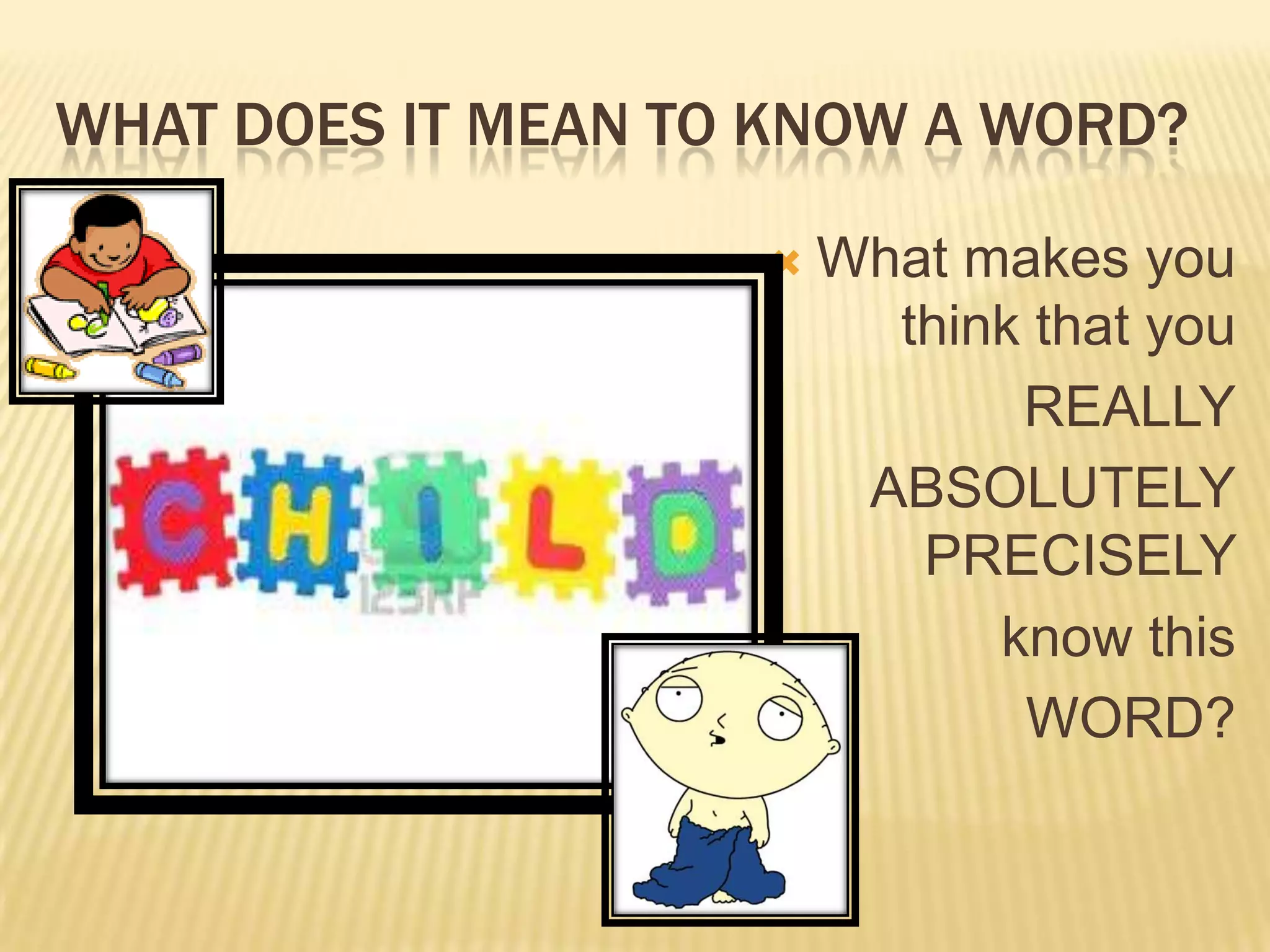 WHAT DOES IT MEAN TO KNOW A WORD?

                       What makes you
                          think that you
                               REALLY
                         ABSOLUTELY
                           PRECISELY
                              know this
                               WORD?
 
