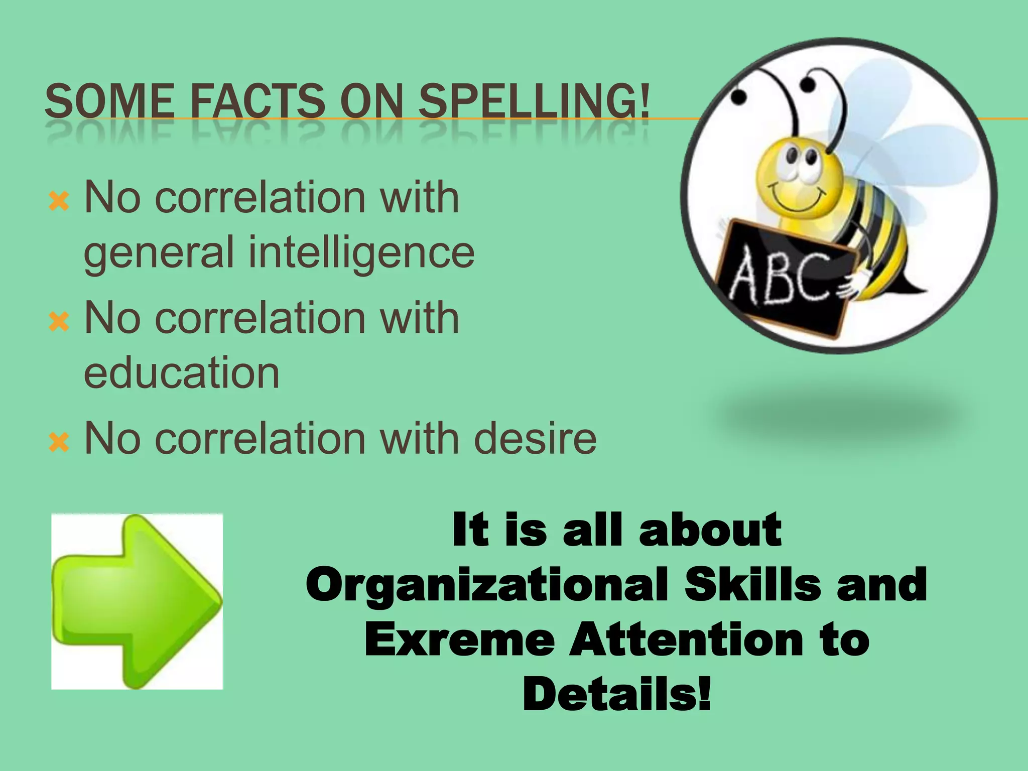 SOME FACTS ON SPELLING!
 No correlation with
  general intelligence
 No correlation with
  education
 No correlation with desire

                  It is all about
             Organizational Skills and
               Exreme Attention to
                      Details!
 