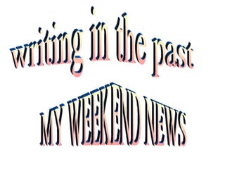 writing in the past MY WEEKEND NEWS 
