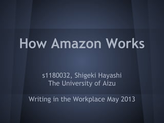 How Amazon Works
s1180032, Shigeki Hayashi
The University of Aizu
Writing in the Workplace May 2013
 