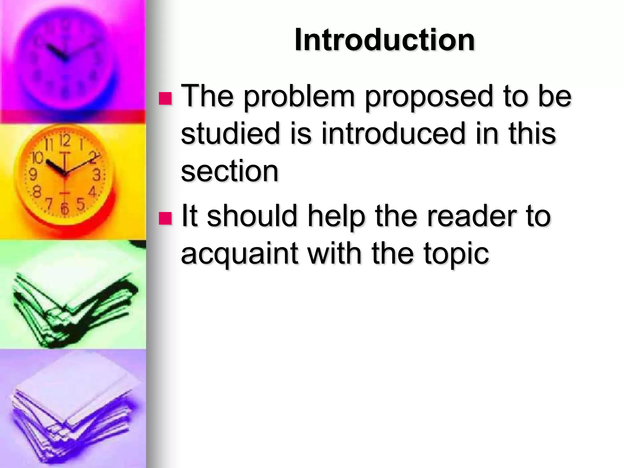 Introduction
 The problem proposed to be
studied is introduced in this
section
 It should help the reader to
acquaint with the topic
 
