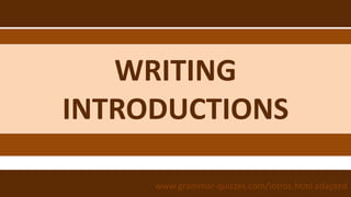 WRITING
INTRODUCTIONS
www.grammar-quizzes.com/intros.html adapted
 