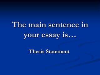 The main sentence in
  your essay is…
    Thesis Statement
 