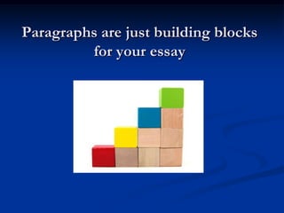 Paragraphs are just building blocks
         for your essay
 