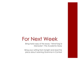 For Next Week	Bring hard copy of the essay: “Mind-Forg’d Manacles”: The Academic EssayBring your writing from tonight and read the piece about Learning Grammar in Context
